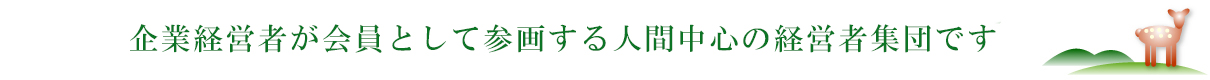 ~企業経営者が会員として参画する人間中心の経営者集団です~